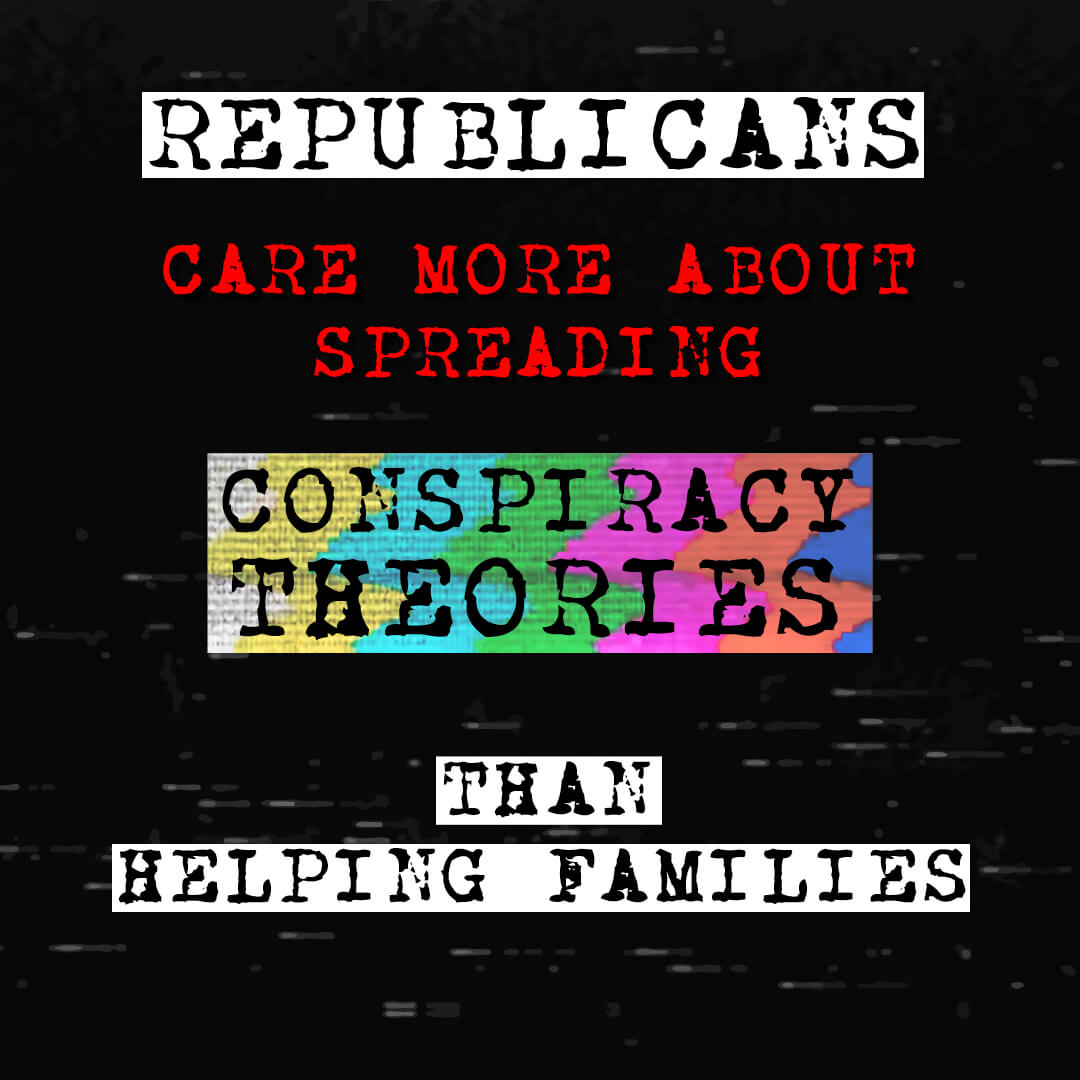 Republicans would rather spew conspiracy theories than help American families.  Image
